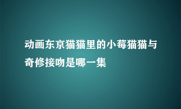 动画东京猫猫里的小莓猫猫与奇修接吻是哪一集