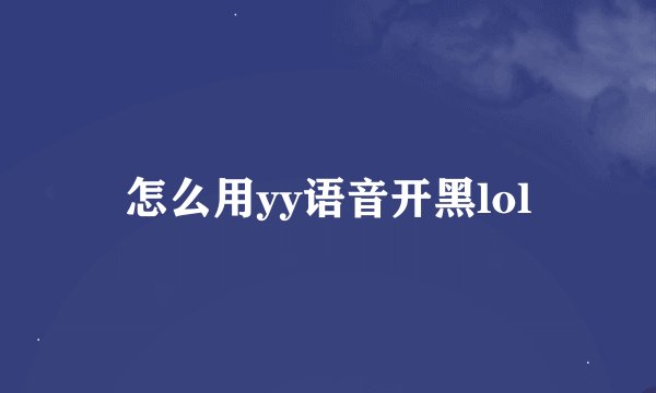 怎么用yy语音开黑lol