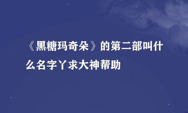 《黑糖玛奇朵》的第二部叫什么名字丫求大神帮助