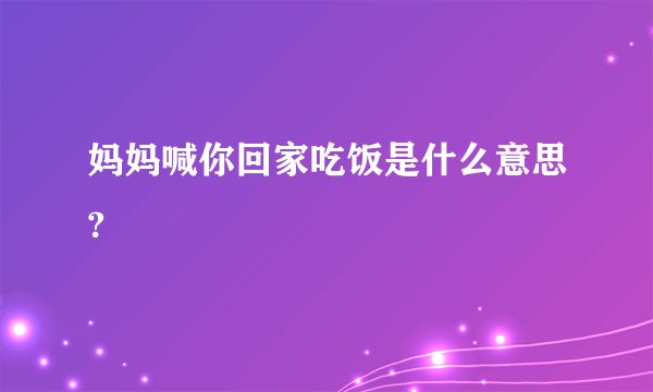 妈妈喊你回家吃饭是什么意思?