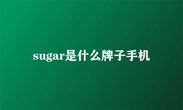 sugar是什么牌子手机