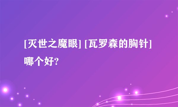 [灭世之魔眼] [瓦罗森的胸针]哪个好?