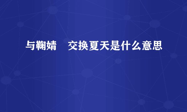与鞠婧祎交换夏天是什么意思
