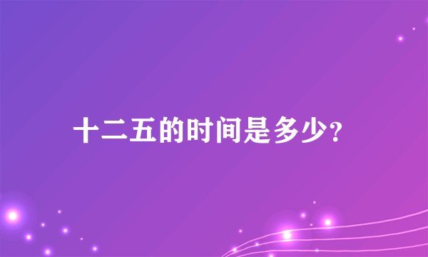 十二五的时间是多少？