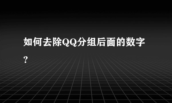 如何去除QQ分组后面的数字？