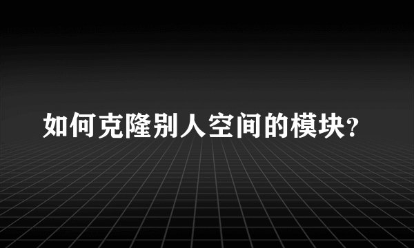 如何克隆别人空间的模块？