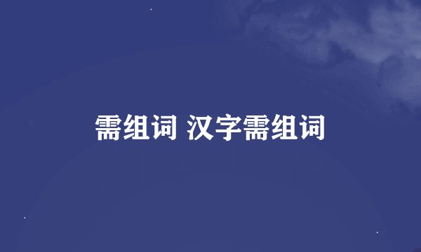 需组词 汉字需组词