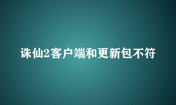诛仙2客户端和更新包不符