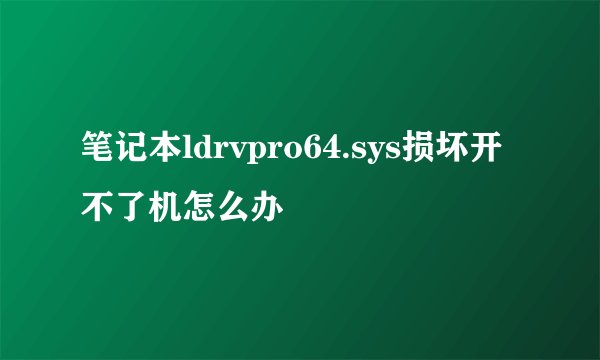 笔记本ldrvpro64.sys损坏开不了机怎么办