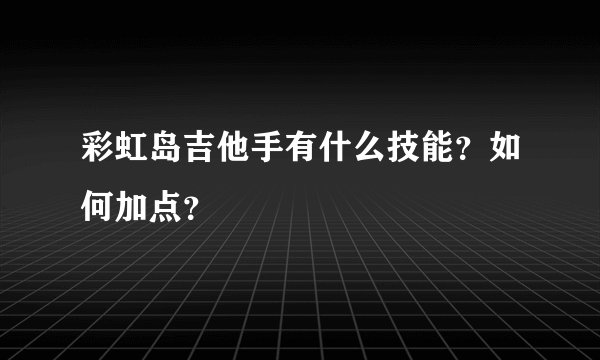 彩虹岛吉他手有什么技能？如何加点？
