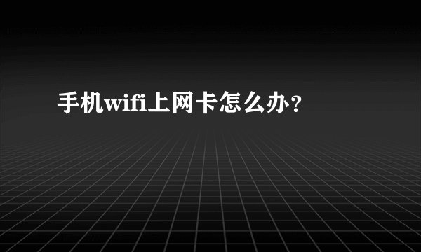 手机wifi上网卡怎么办？