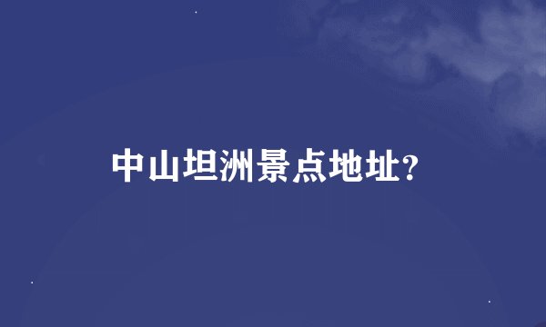 中山坦洲景点地址？