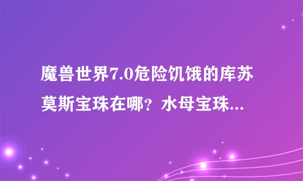 魔兽世界7.0危险饥饿的库苏莫斯宝珠在哪？水母宝珠怎样获得