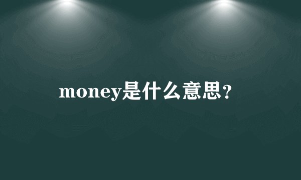money是什么意思？