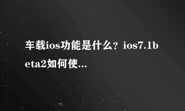 车载ios功能是什么？ios7.1beta2如何使用车载ios？
