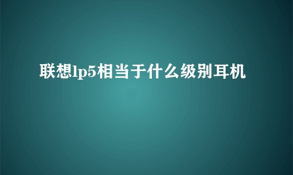 联想lp5相当于什么级别耳机