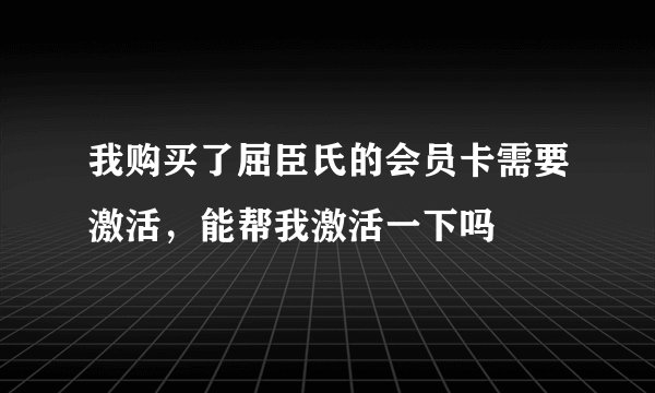我购买了屈臣氏的会员卡需要激活，能帮我激活一下吗