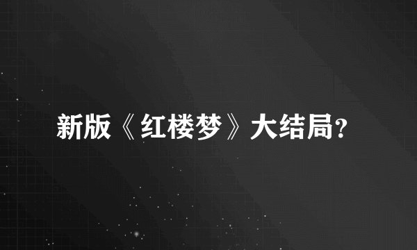 新版《红楼梦》大结局？