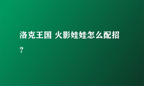 洛克王国 火影娃娃怎么配招？