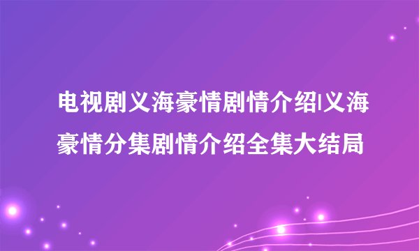 电视剧义海豪情剧情介绍|义海豪情分集剧情介绍全集大结局