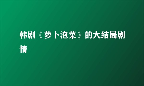 韩剧《萝卜泡菜》的大结局剧情