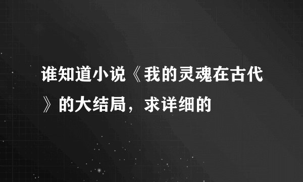 谁知道小说《我的灵魂在古代》的大结局，求详细的