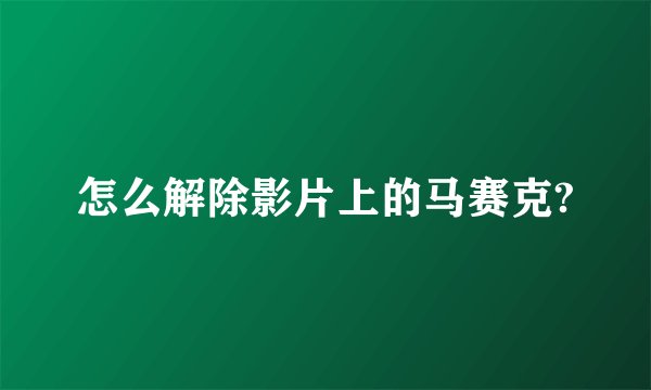 怎么解除影片上的马赛克?