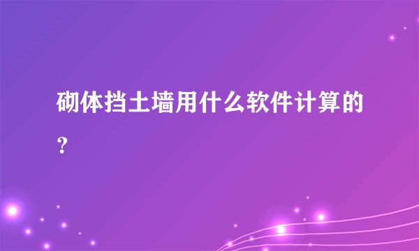 砌体挡土墙用什么软件计算的？