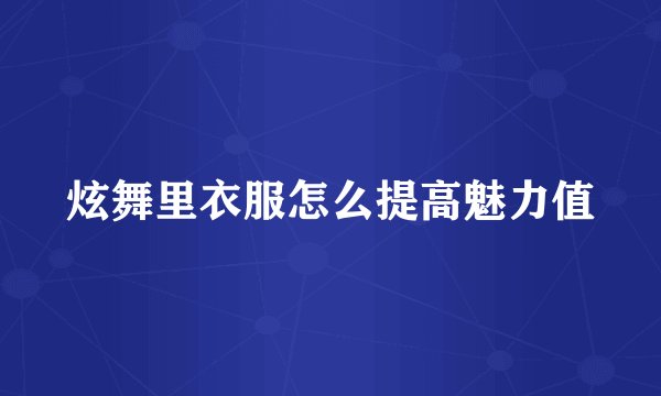 炫舞里衣服怎么提高魅力值