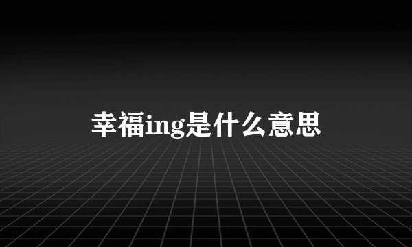 幸福ing是什么意思