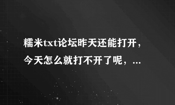 糯米txt论坛昨天还能打开，今天怎么就打不开了呢，什么原因。