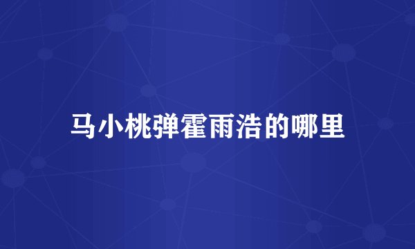 马小桃弹霍雨浩的哪里