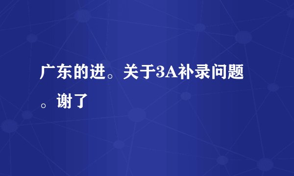 广东的进。关于3A补录问题。谢了