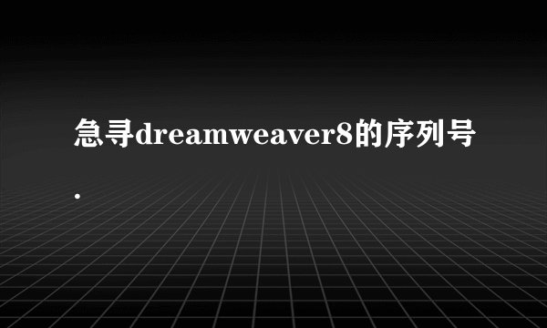 急寻dreamweaver8的序列号.