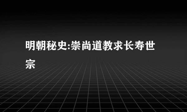 明朝秘史:崇尚道教求长寿世宗