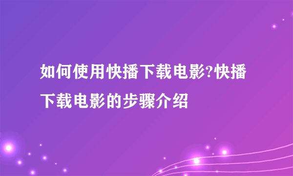 如何使用快播下载电影?快播下载电影的步骤介绍