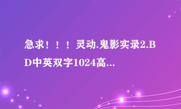 急求！！！灵动.鬼影实录2.BD中英双字1024高清种子下载，谢恩公！