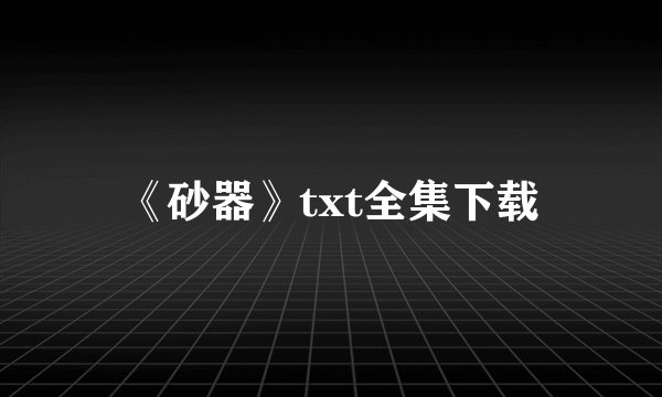 《砂器》txt全集下载