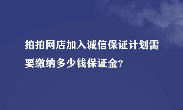 拍拍网店加入诚信保证计划需要缴纳多少钱保证金？