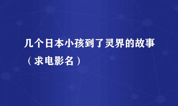 几个日本小孩到了灵界的故事（求电影名）