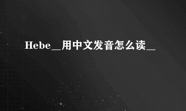 Hebe＿用中文发音怎么读＿