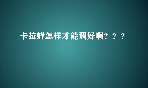 卡拉蜂怎样才能调好啊？？？