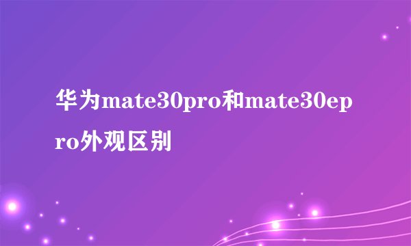 华为mate30pro和mate30epro外观区别