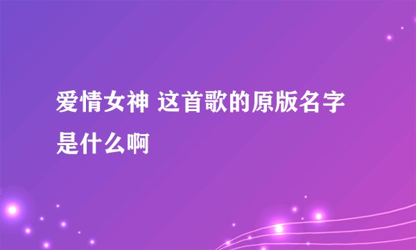 爱情女神 这首歌的原版名字是什么啊
