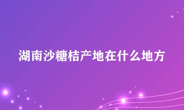 湖南沙糖桔产地在什么地方