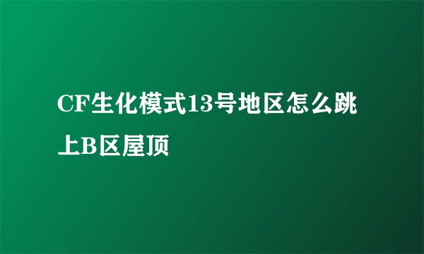 CF生化模式13号地区怎么跳上B区屋顶