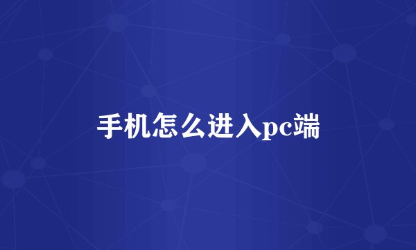 手机怎么进入pc端
