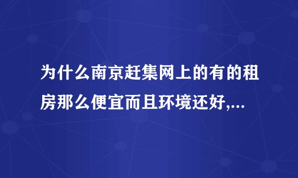 为什么南京赶集网上的有的租房那么便宜而且环境还好,是不是假的?现在特着急找出租房，大家帮帮忙