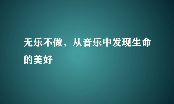 无乐不做，从音乐中发现生命的美好