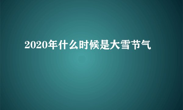 2020年什么时候是大雪节气